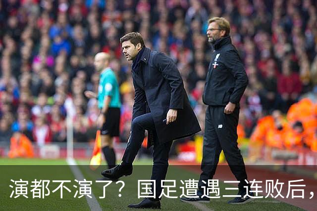演都不演了？国足遭遇三连败后，荒唐一幕发生，范志毅当初没说错